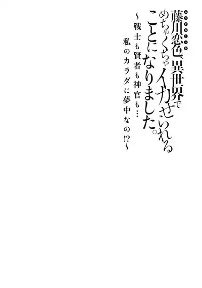 [Matagi Tarō] Fujikawa koiro, i sekai de mechakucha ika sera reru koto ni narimashita.~ Senshi mo kenja mo shinkan mo… watashi no Karada ni muchūna no!?~ | 藤川恋色，在异世界被玩弄得一塌糊涂。战士、贤者、神官…都沉迷于我的身体！？~ 1 [Chinese] [莉赛特汉化组]